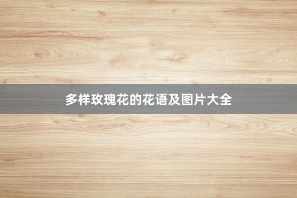 多样玫瑰花的花语及图片大全