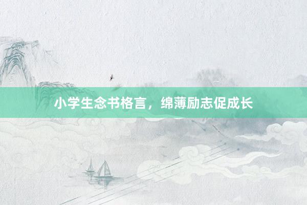 小学生念书格言,绵薄励志促成长